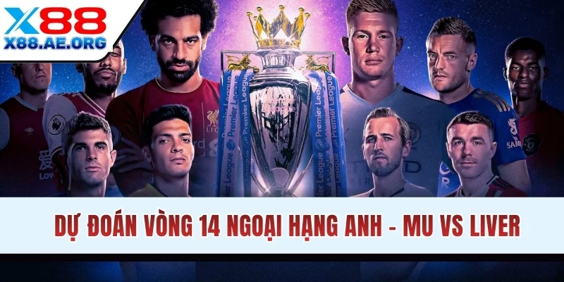 Dự đoán vòng 14 Ngoại hạng Anh - MU vs Liver